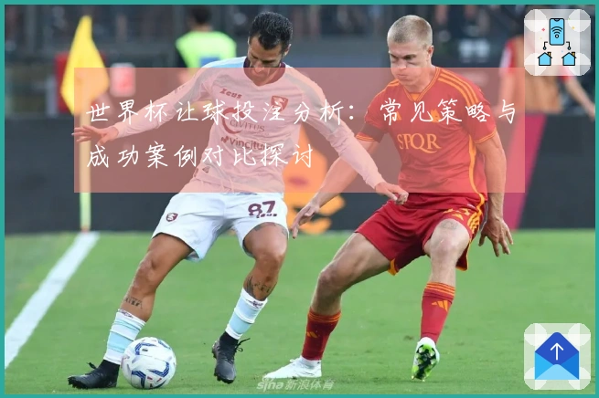 世界杯让球投注分析：常见策略与成功案例对比探讨