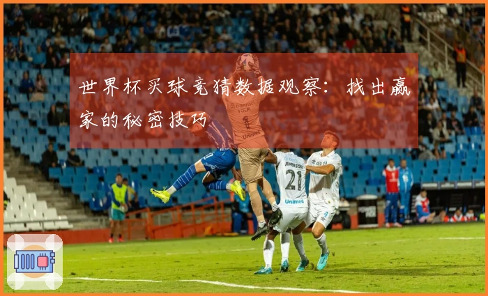 世界杯买球竞猜数据观察：找出赢家的秘密技巧