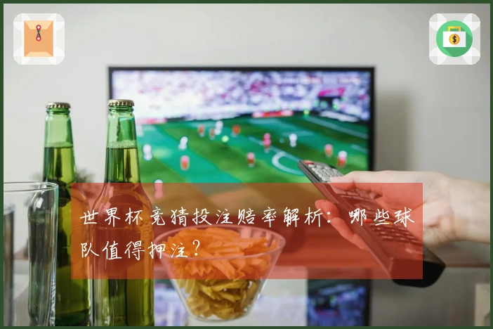 世界杯竞猜投注赔率解析：哪些球队值得押注？