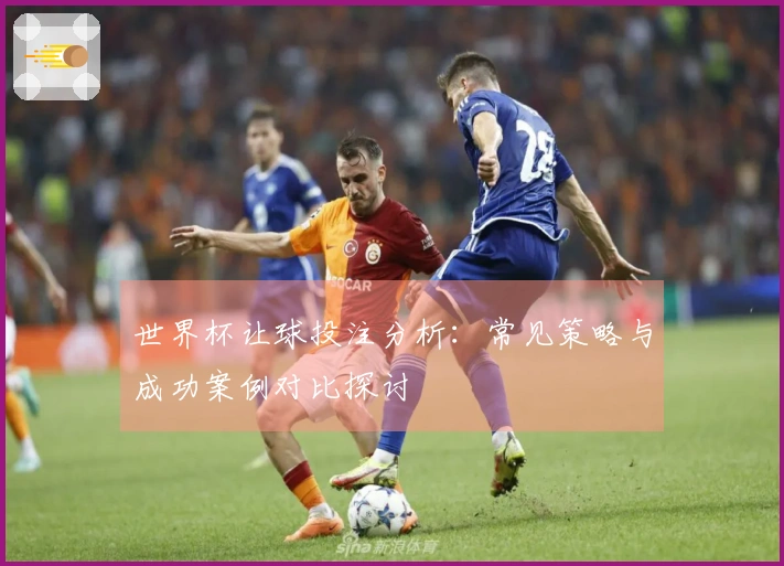 世界杯让球投注分析：常见策略与成功案例对比探讨