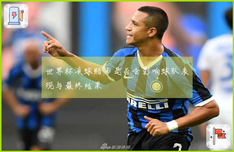 世界杯滚球赔率是否会影响球队表现与最终结果