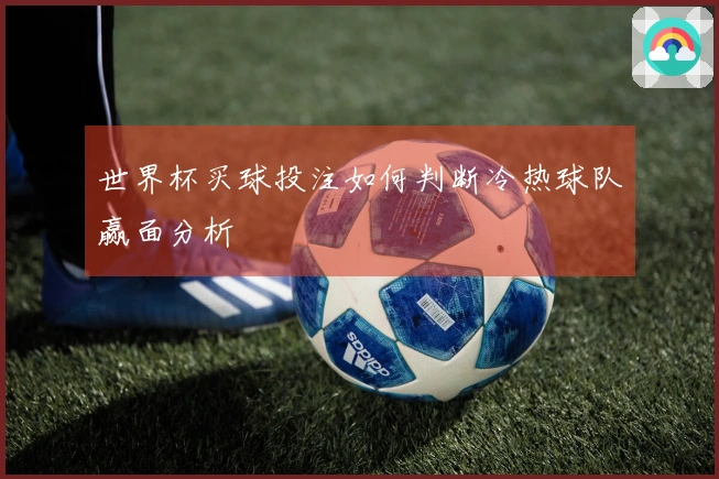 世界杯买球投注如何判断冷热球队赢面分析