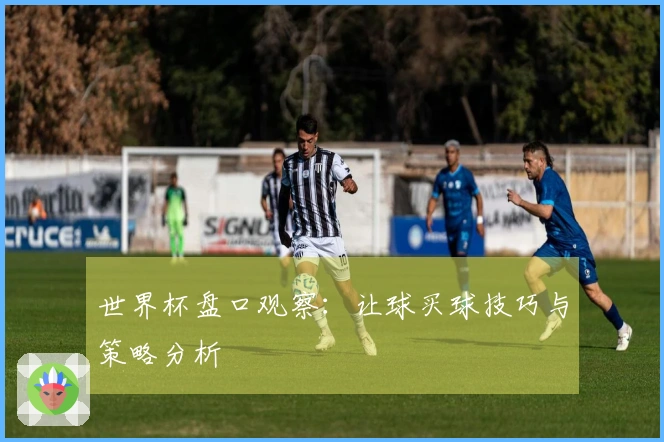 世界杯盘口观察：让球买球技巧与策略分析