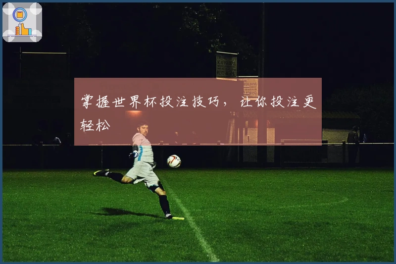 掌握世界杯投注技巧，让你投注更轻松