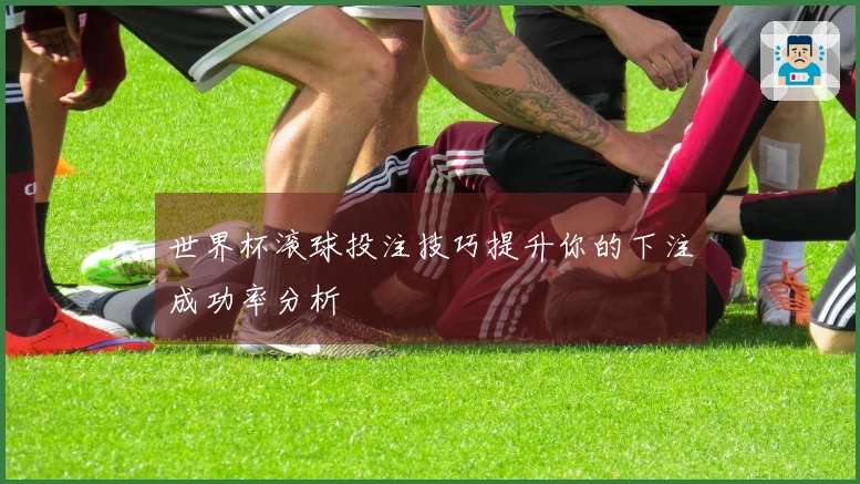 世界杯滚球投注技巧提升你的下注成功率分析