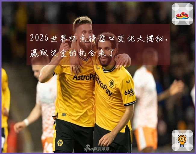 2026世界杯竞猜盘口变化大揭秘，赢取奖金的机会来了
