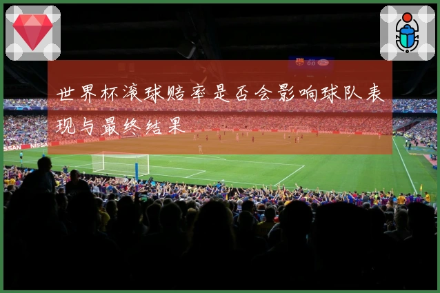 世界杯滚球赔率是否会影响球队表现与最终结果