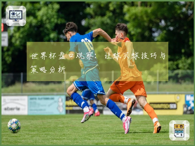 世界杯盘口观察：让球买球技巧与策略分析