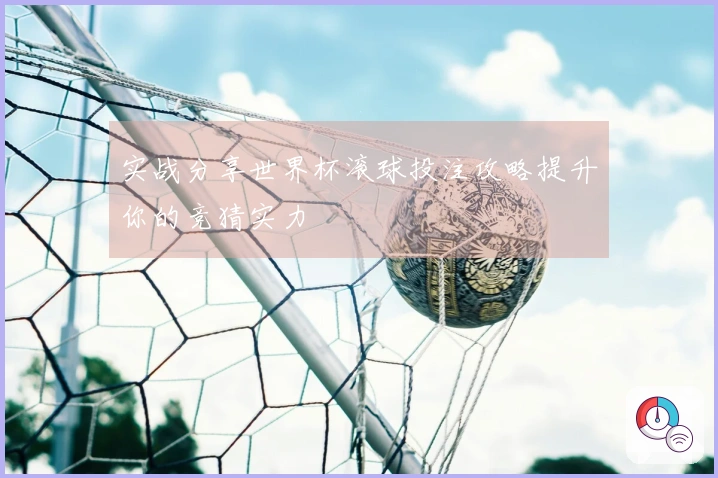 实战分享世界杯滚球投注攻略提升你的竞猜实力