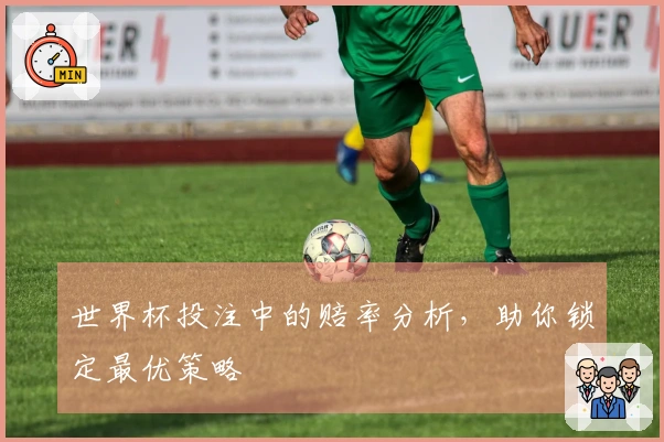 世界杯投注中的赔率分析，助你锁定最优策略