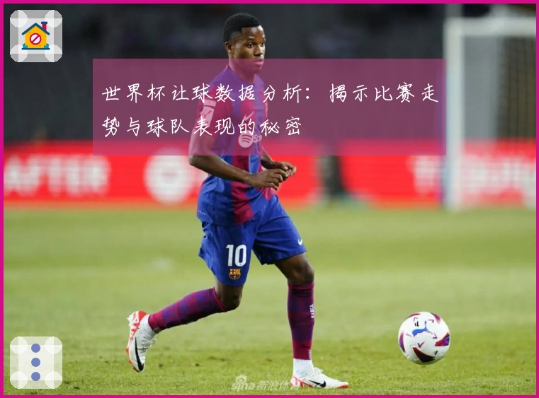 世界杯让球数据分析：揭示比赛走势与球队表现的秘密
