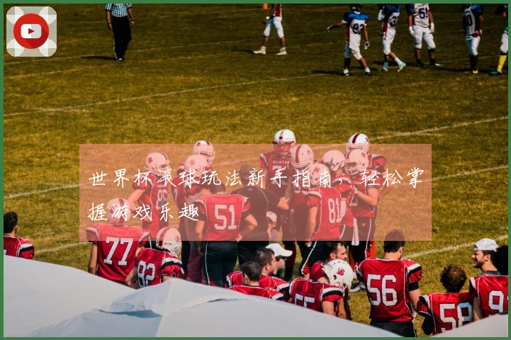 世界杯滚球玩法新手指南，轻松掌握游戏乐趣